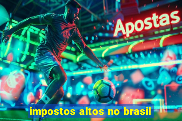 impostos altos no brasil