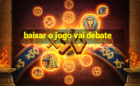 baixar o jogo vai debate