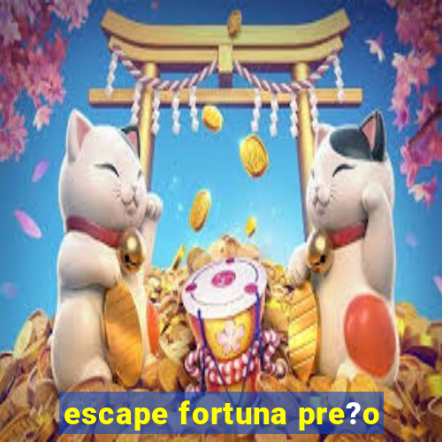 escape fortuna pre?o