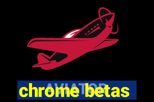 chrome betas