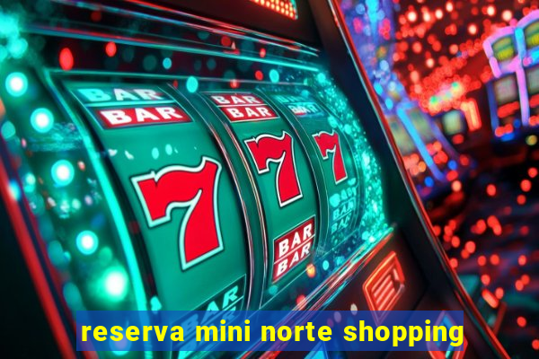 reserva mini norte shopping