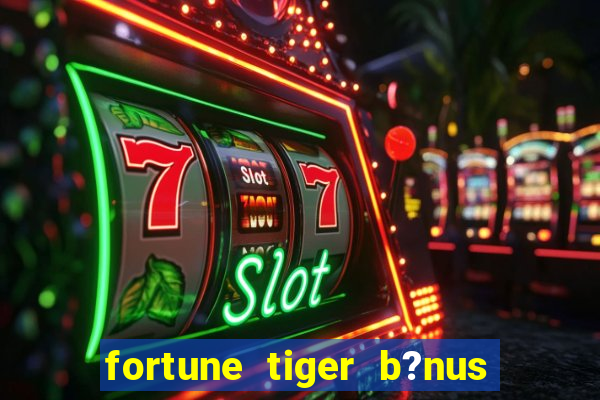 fortune tiger b?nus de cadastro