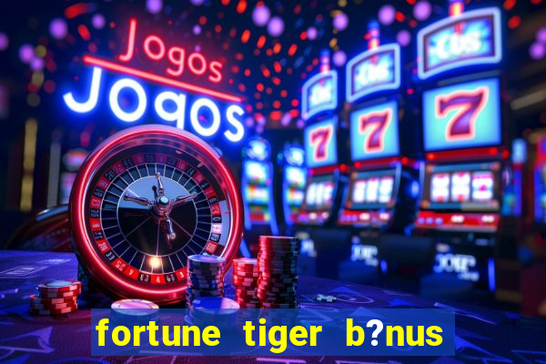 fortune tiger b?nus de cadastro