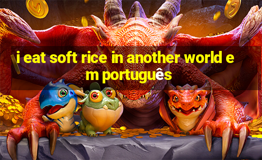 i eat soft rice in another world em português