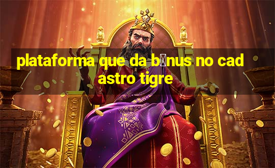 plataforma que da b么nus no cadastro tigre