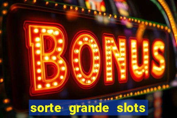 sorte grande slots como sacar