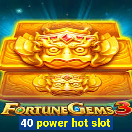 40 power hot slot