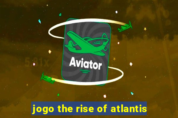 jogo the rise of atlantis