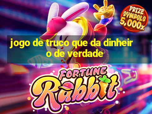 jogo de truco que da dinheiro de verdade