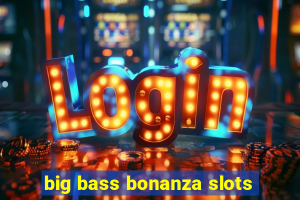 big bass bonanza slots