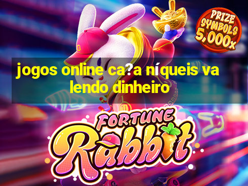 jogos online ca?a níqueis valendo dinheiro