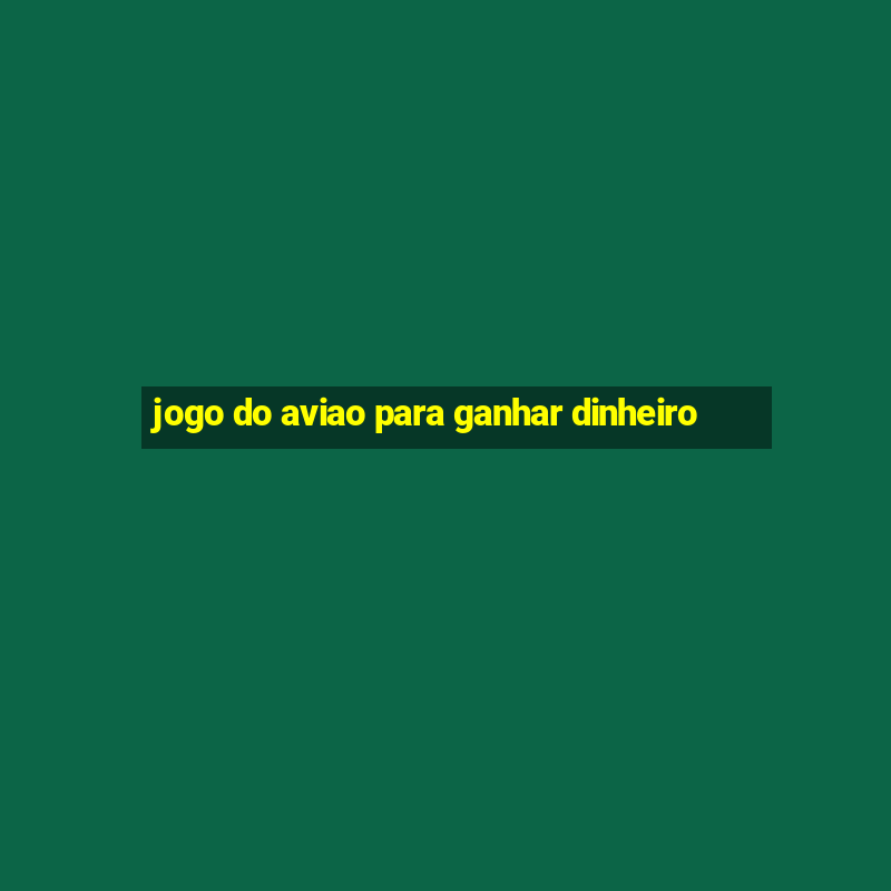 jogo do aviao para ganhar dinheiro