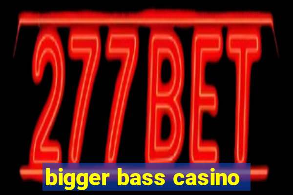 bigger bass casino