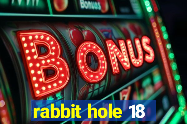 rabbit hole 18