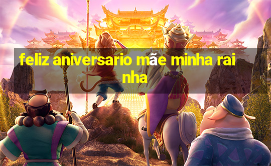 feliz aniversario mãe minha rainha