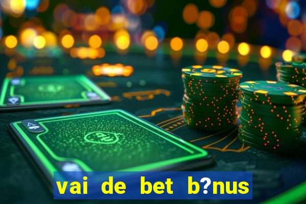 vai de bet b?nus de cadastro