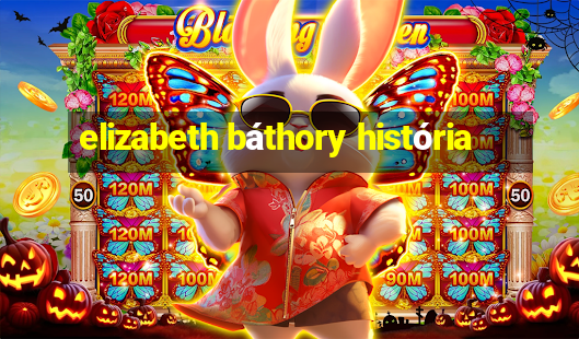 elizabeth báthory história