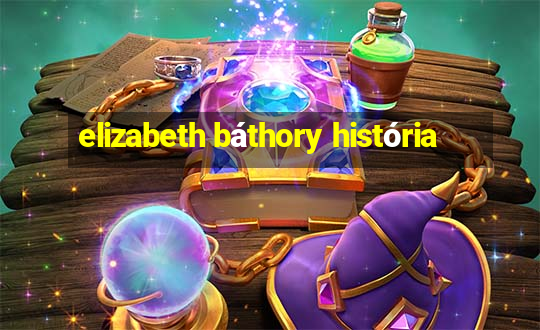 elizabeth báthory história