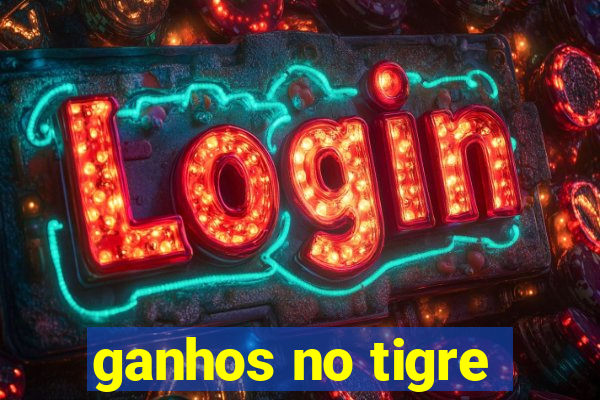 ganhos no tigre