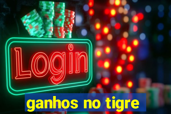 ganhos no tigre