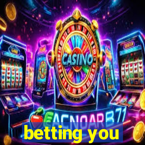 betting you