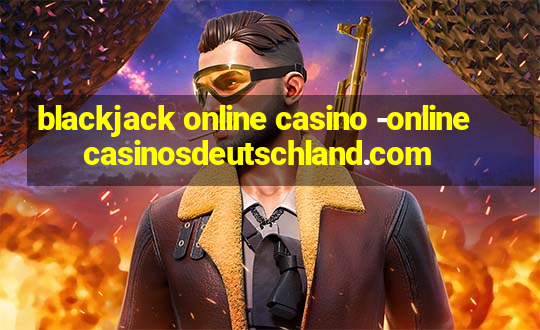 blackjack online casino -onlinecasinosdeutschland.com