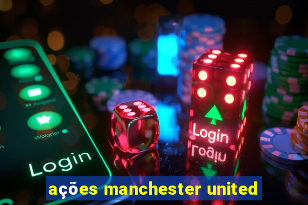 ações manchester united