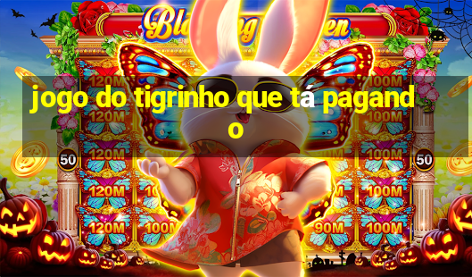 jogo do tigrinho que tá pagando