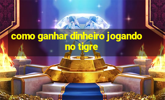 como ganhar dinheiro jogando no tigre