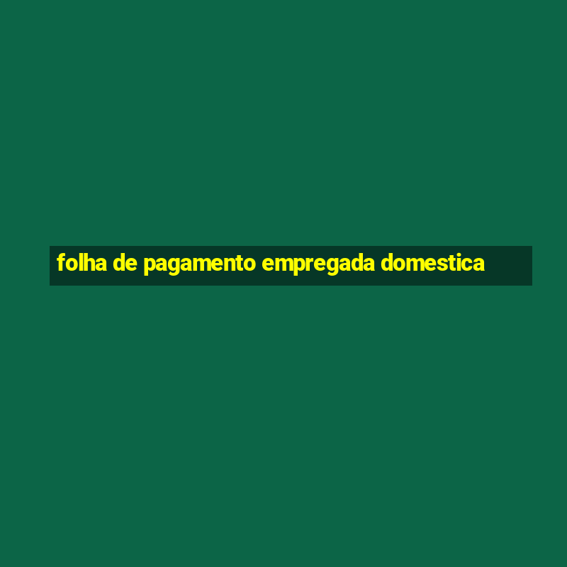 folha de pagamento empregada domestica