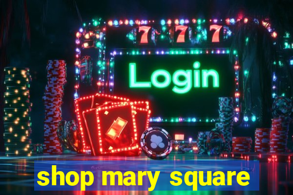 shop mary square