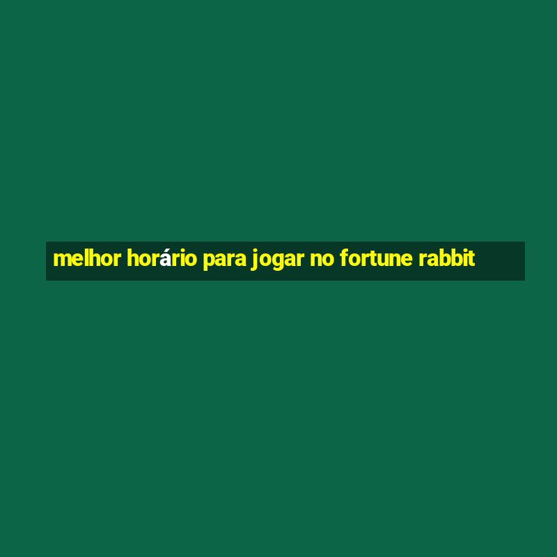 melhor horário para jogar no fortune rabbit