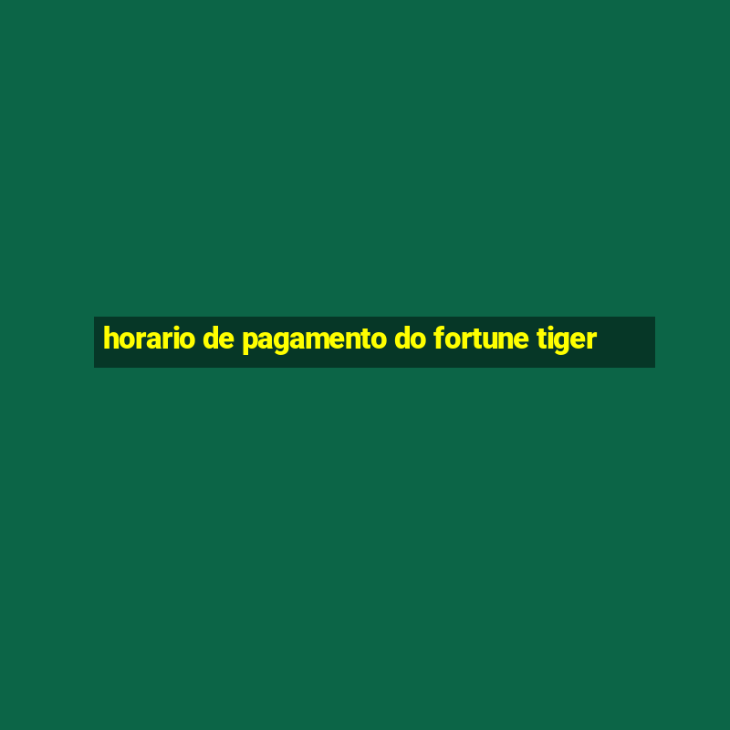 horario de pagamento do fortune tiger