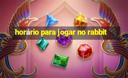 horário para jogar no rabbit