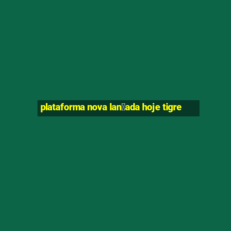 plataforma nova lan莽ada hoje tigre