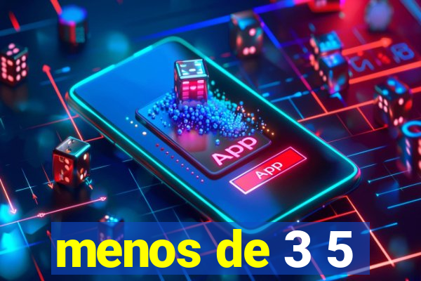 menos de 3 5