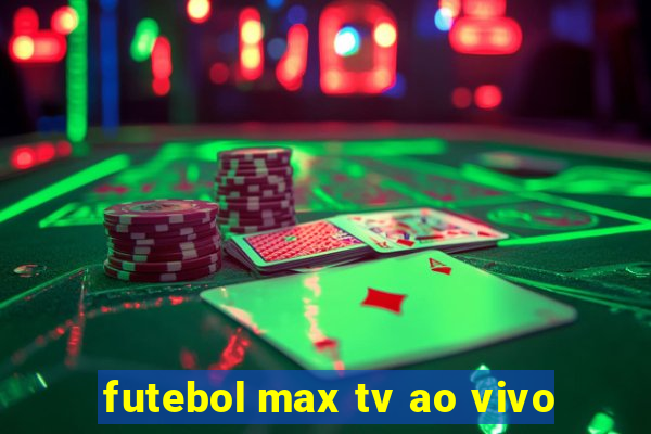 futebol max tv ao vivo