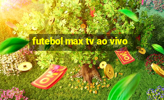 futebol max tv ao vivo