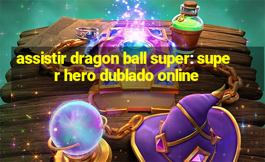 assistir dragon ball super: super hero dublado online