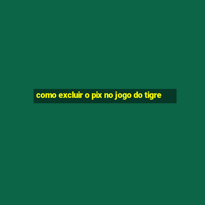 como excluir o pix no jogo do tigre