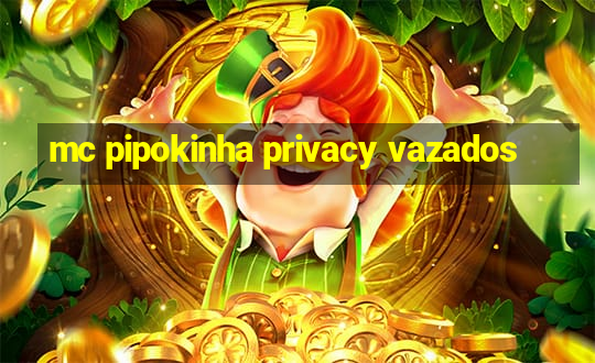 mc pipokinha privacy vazados