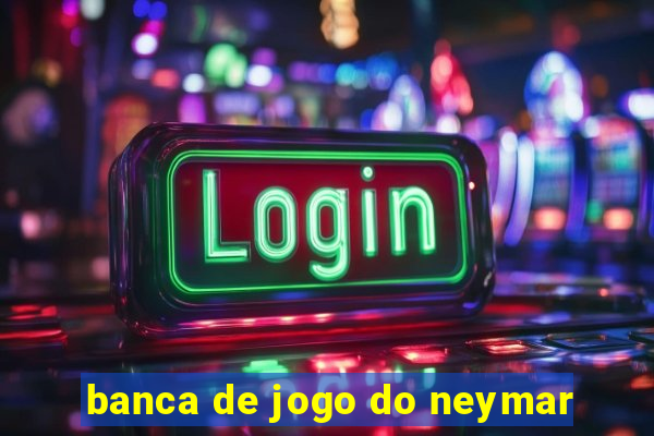 banca de jogo do neymar