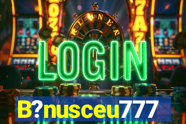 B?nusceu777