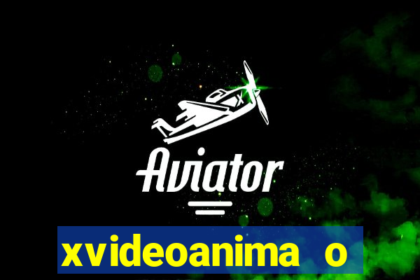 xvideoanima  o