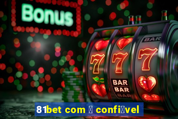 81bet com 茅 confi谩vel