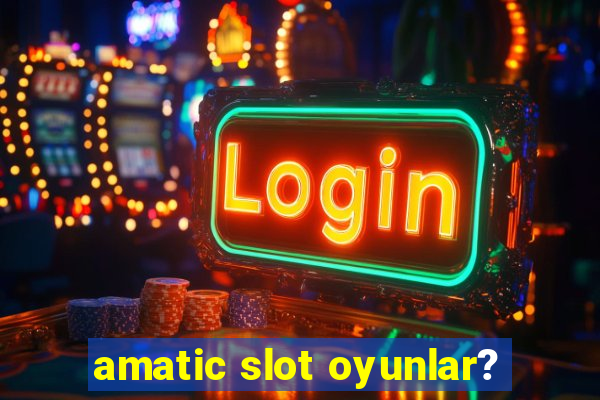 amatic slot oyunlar?