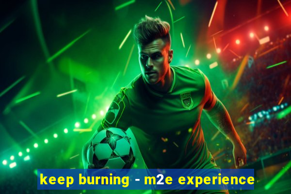 keep burning - m2e experience