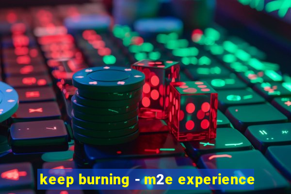 keep burning - m2e experience