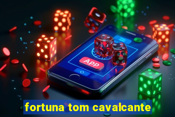 fortuna tom cavalcante