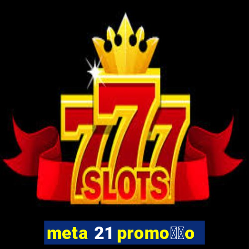 meta 21 promo莽茫o